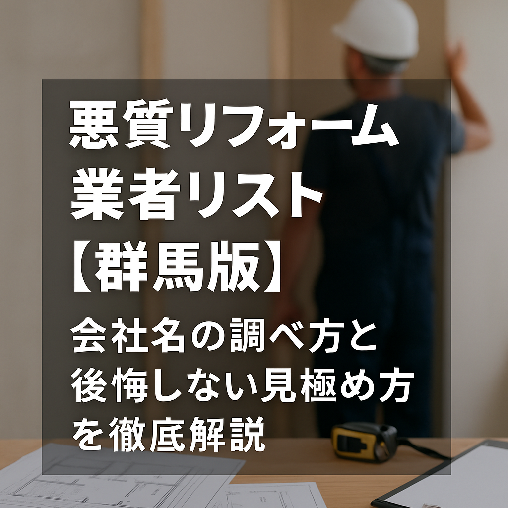 悪質リフォーム業者リスト【群馬版】｜会社名の調べ方と後悔しない見極め方を徹底解説