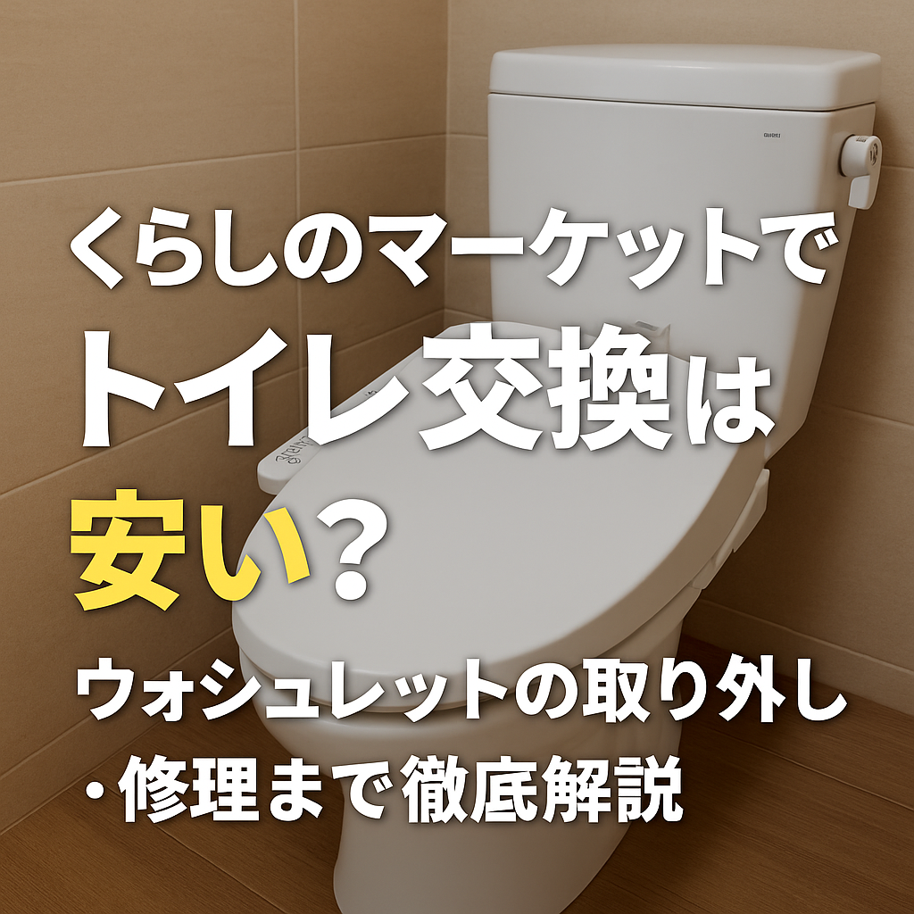 くらしのマーケットでトイレ交換は安い？ウォシュレットの取り外し・修理まで徹底解説