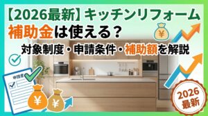 【2026最新】キッチンリフォーム補助金は使える？対象制度・申請条件・補助額を解説