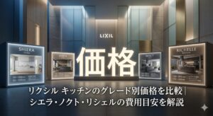 リクシル キッチンのグレード別価格を比較｜シエラ・ノクト・リシェルの費用目安を解説